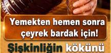 Yemekten hemen sonra çeyrek bardak..Daha fazlası