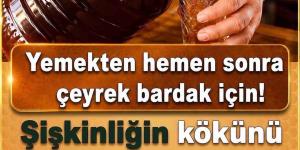 Yemekten hemen sonra çeyrek bardak..Daha fazlası